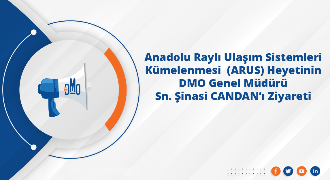Anadolu Raylı Ulaşım Sistemleri Kümelenmesi (ARUS) Heyetinin DMO Genel Müdürü Sn. Şinasi CANDAN'ın Ziyareti
